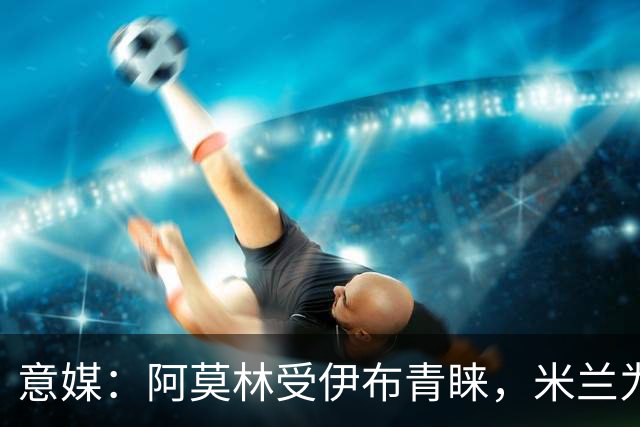 意媒：阿莫林受伊布青睐，米兰为其提供年薪400万欧的2+1合同