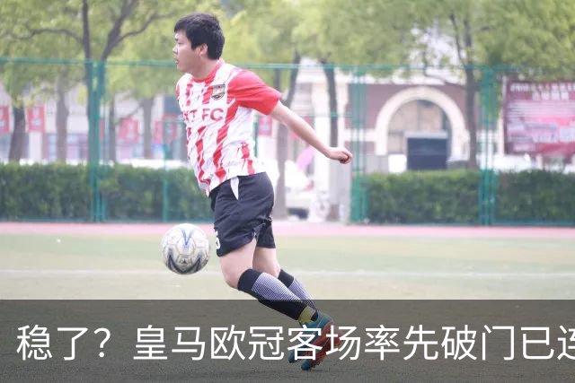 稳了？皇马欧冠客场率先破门已连续11年不败