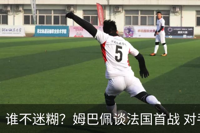 谁不迷糊？姆巴佩谈法国首战 对手是不是非洲杯冠军？