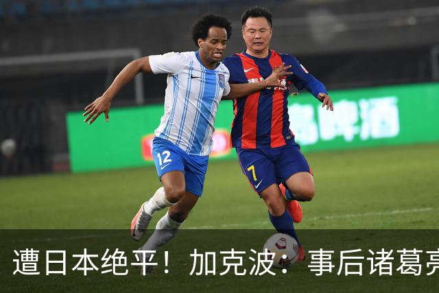 遭日本绝平！加克波：事后诸葛亮很容易，我们并没有因换人输球